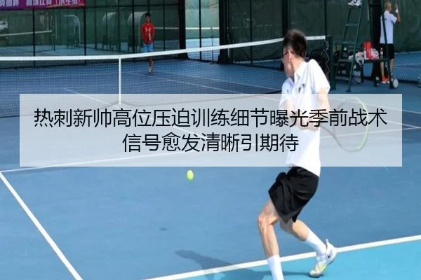 热刺新帅高位压迫训练细节曝光季前战术信号愈发清晰引期待