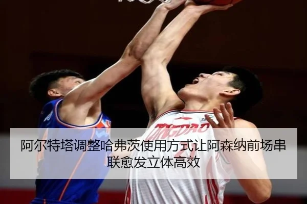 阿尔特塔调整哈弗茨使用方式让阿森纳前场串联愈发立体高效