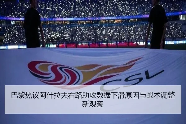 巴黎热议阿什拉夫右路助攻数据下滑原因与战术调整新观察