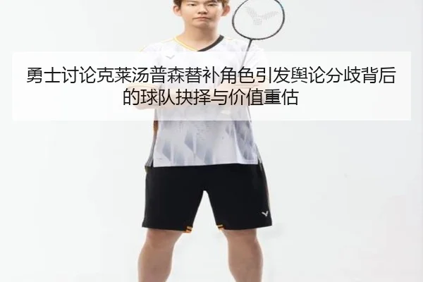 勇士讨论克莱汤普森替补角色引发舆论分歧背后的球队抉择与价值重估