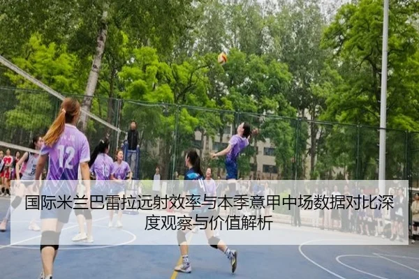国际米兰巴雷拉远射效率与本季意甲中场数据对比深度观察与价值解析