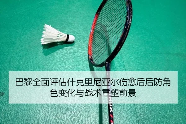 巴黎全面评估什克里尼亚尔伤愈后后防角色变化与战术重塑前景