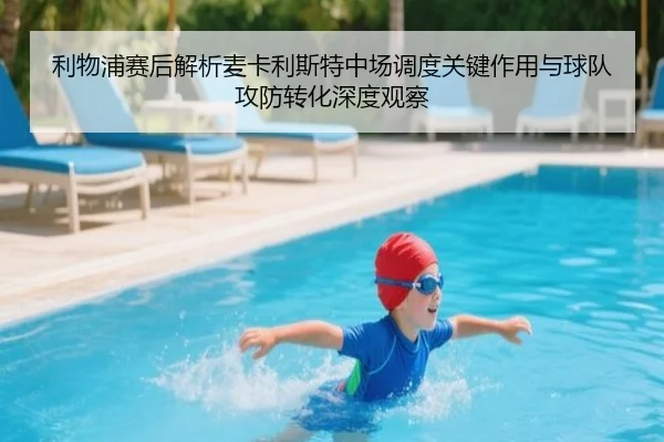 利物浦赛后解析麦卡利斯特中场调度关键作用与球队攻防转化深度观察