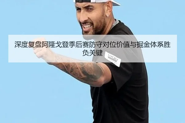 深度复盘阿隆戈登季后赛防守对位价值与掘金体系胜负关键